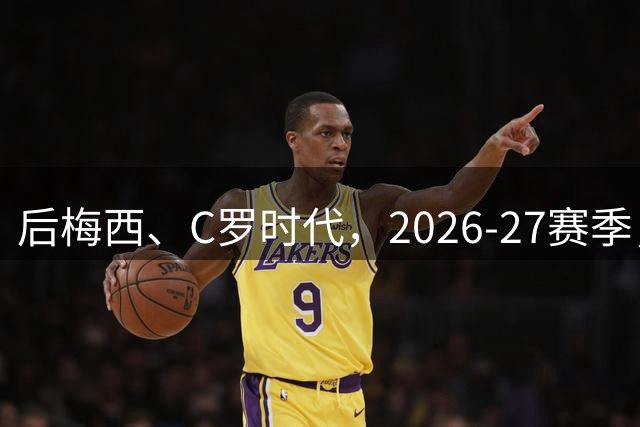 后梅西、C罗时代，2026-27赛季，全球排名前10的足球球星都是谁？